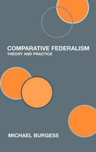 Comparative Federalism: Theory and Practice by Michael Burgess: New