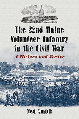 The 22Nd Maine Volunteer Infantry In The Civil War: A History And Roster