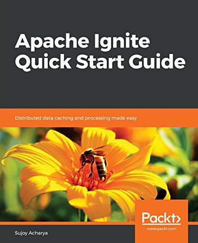 APACHE IGNITE QUICK START GUIDE: DISTRIBUTED DATA CACHING By Sujoy Acharya *NEW*
