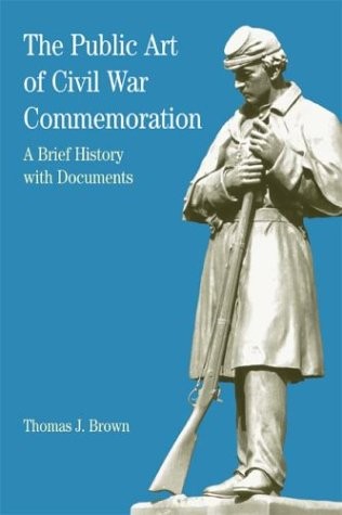 THE PUBLIC ART OF CIVIL WAR COMMEMORATION: A BRIEF HISTORY By Thomas J. Brown