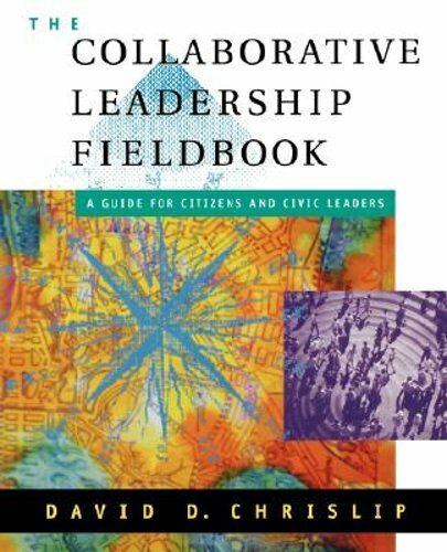 The Collaborative Leadership Fieldbook by David D Chrislip: New