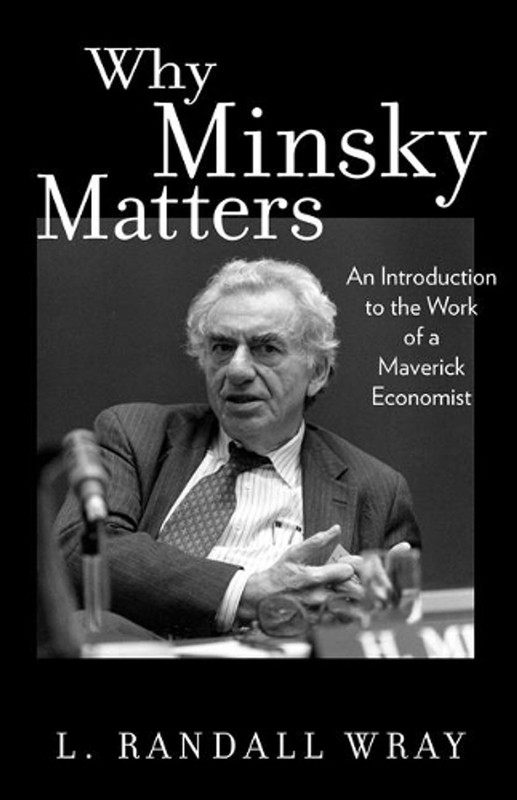Why Minsky Matters: An Introduction to the Work of a Maverick Economist by Larry
