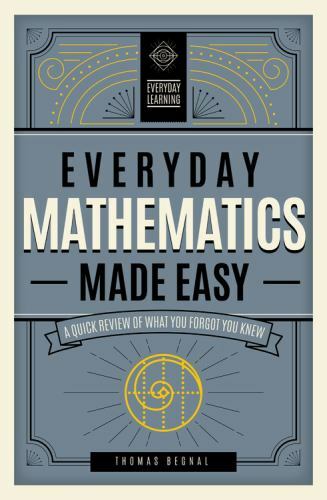 Everyday Mathematics Made Easy: A Quick Review of What You Forgot You Knew [Volu