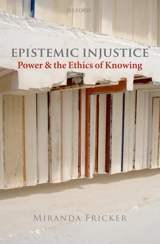 Epistemic Injustice: Power and the Ethics of Knowing by Miranda Fricker