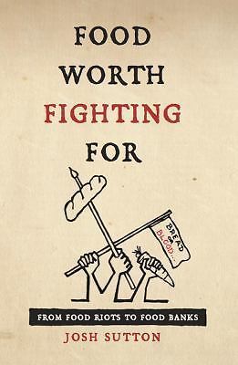 Food Worth Fighting for: From Food Riots to Food Banks by Sutton, Josh
