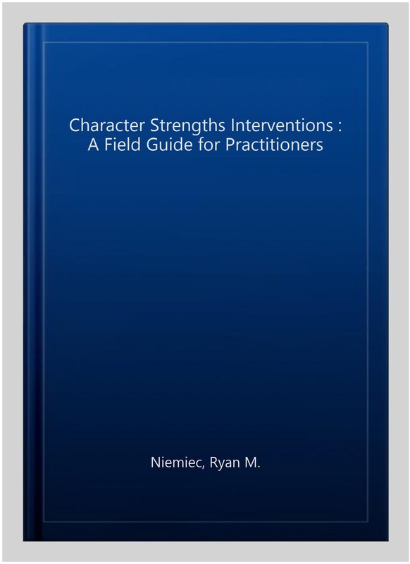 Character Strengths Interventions : A Field Guide for Practitioners, Paperbac…