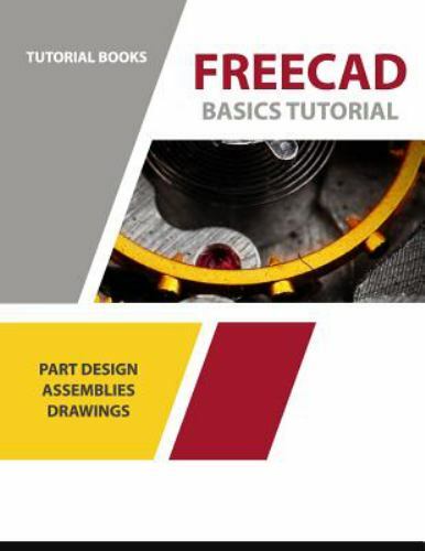 Freecad Basics Tutorial: Part Design, Assemblies, and Drawings by Books, Tuto…