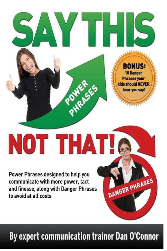 Say This–Not THAT: Power Phrases Designed to Help You Communicate with Power, T