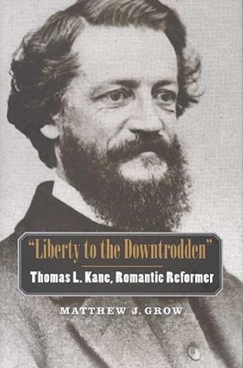 Liberty To The Downtrodden: Thomas L Kane, Romantic Reformer