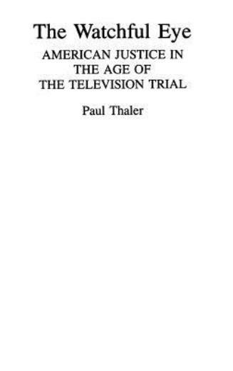 The Watchful Eye: American Justice In The Age Of The Television Trial