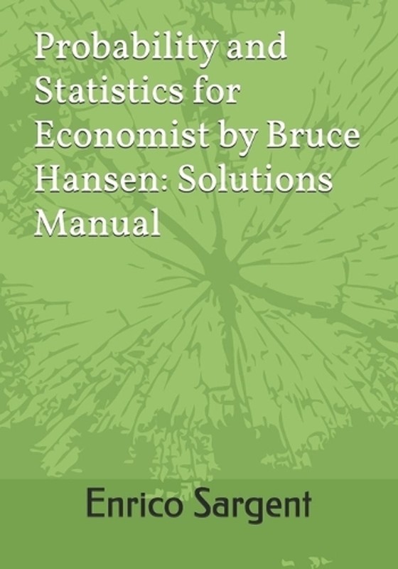 Probability and Statistics for Economist by Bruce Hansen: Solutions Manual by En