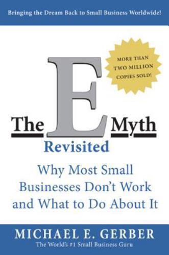 The e-Myth Revisited : Why Most Small Businesses Don’t Work and What to Do about