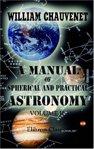 A MANUAL OF SPHERICAL AND PRACTICAL ASTRONOMY: VOLUME 2. By William Chauvenet