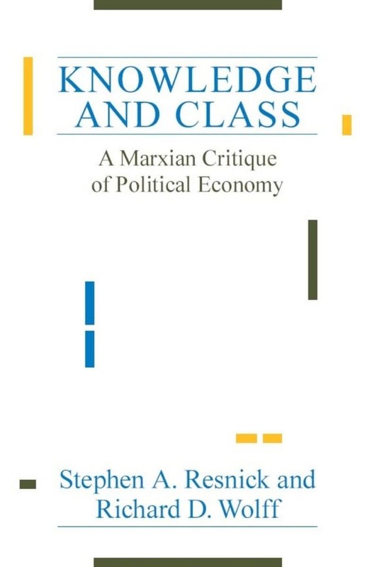 Knowledge and Class: A Marxian Critique of Political Economy by Richard D. Wolff