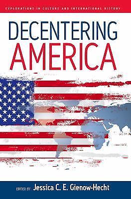 Decentering America (Explorations in Culture & International History)