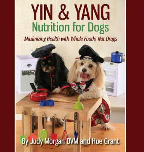 Yin & Yang Nutrition for Dogs: Maximizing Health with Whole Foods, Not Drugs -VG
