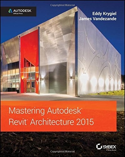 MASTERING AUTODESK REVIT ARCHITECTURE 2015: AUTODESK By Eddy Krygiel & VG