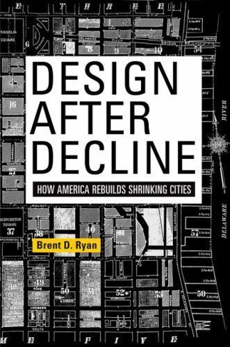 Design After Decline: How America Rebuilds Shrinking Cities (The City in the…